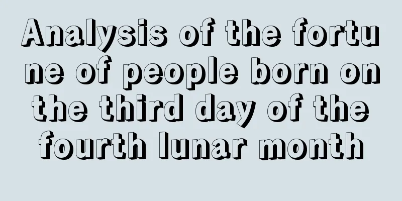 Analysis of the fortune of people born on the third day of the fourth lunar month