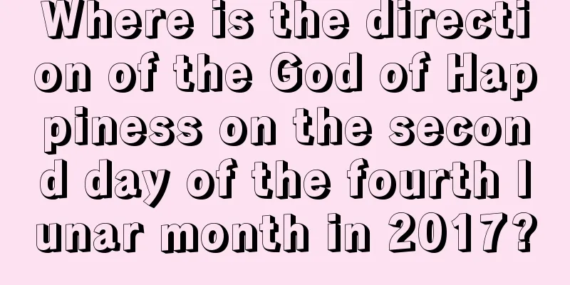 Where is the direction of the God of Happiness on the second day of the fourth lunar month in 2017?