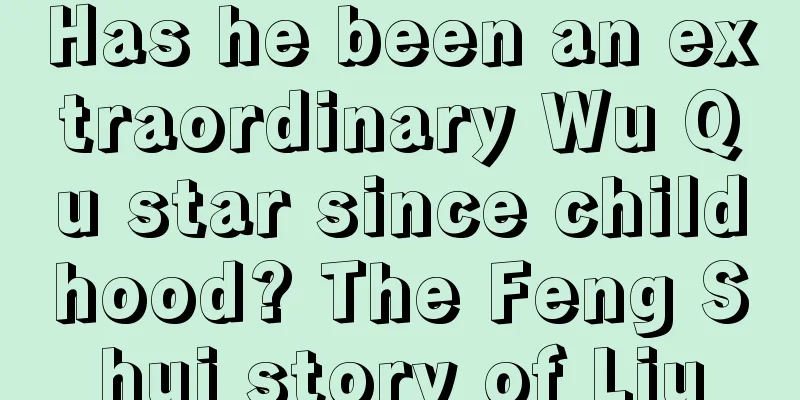 Has he been an extraordinary Wu Qu star since childhood? The Feng Shui story of Liu