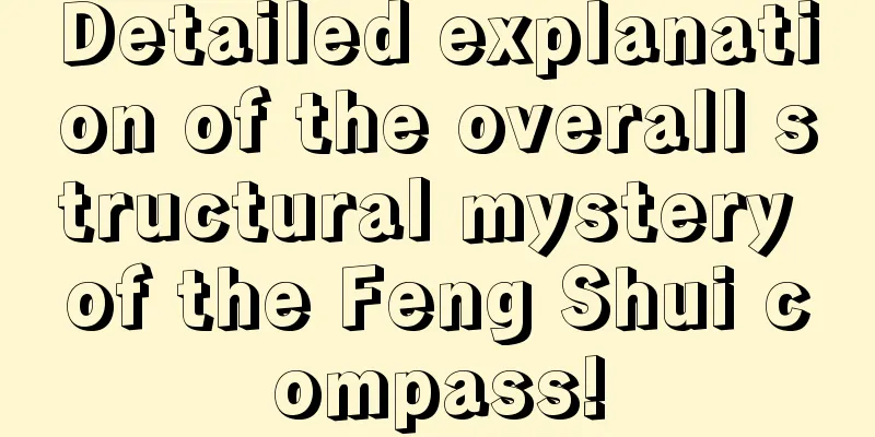 Detailed explanation of the overall structural mystery of the Feng Shui compass!