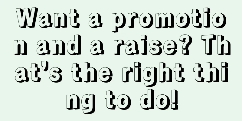 Want a promotion and a raise? That’s the right thing to do!