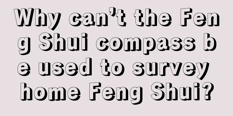 Why can’t the Feng Shui compass be used to survey home Feng Shui?