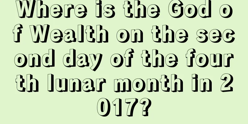Where is the God of Wealth on the second day of the fourth lunar month in 2017?