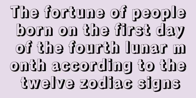 The fortune of people born on the first day of the fourth lunar month according to the twelve zodiac signs