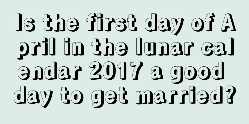 Is the first day of April in the lunar calendar 2017 a good day to get married?