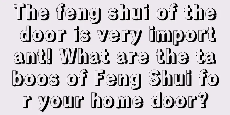 The feng shui of the door is very important! What are the taboos of Feng Shui for your home door?