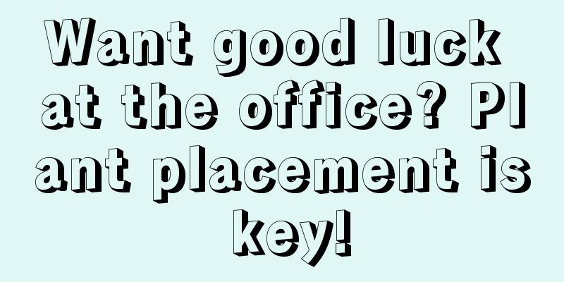 Want good luck at the office? Plant placement is key!