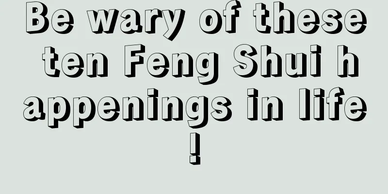 Be wary of these ten Feng Shui happenings in life!