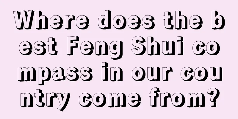 Where does the best Feng Shui compass in our country come from?