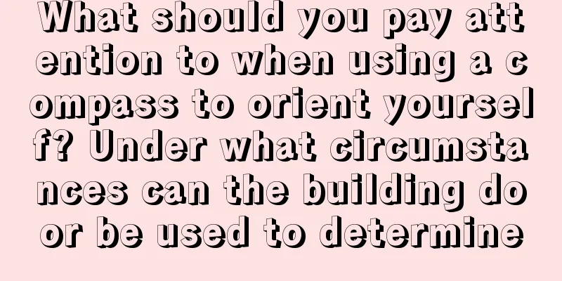 What should you pay attention to when using a compass to orient yourself? Under what circumstances can the building door be used to determine