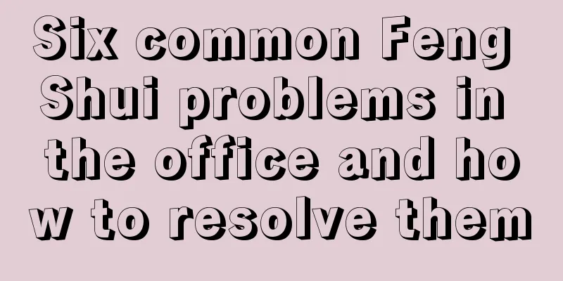 Six common Feng Shui problems in the office and how to resolve them