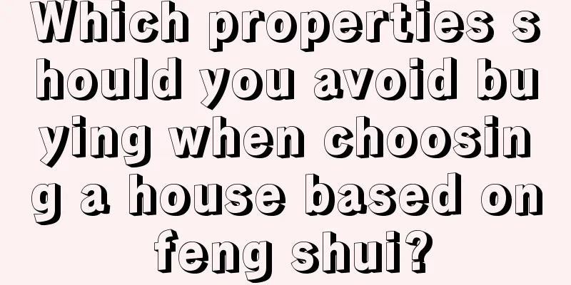 Which properties should you avoid buying when choosing a house based on feng shui?