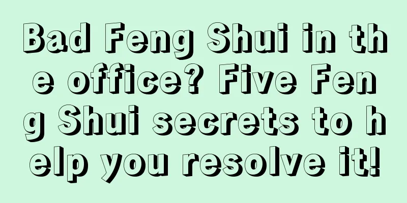 Bad Feng Shui in the office? Five Feng Shui secrets to help you resolve it!