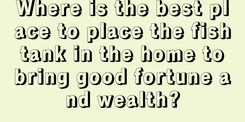 Where is the best place to place the fish tank in the home to bring good fortune and wealth?