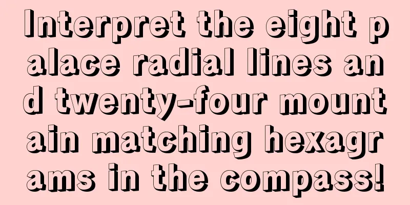 Interpret the eight palace radial lines and twenty-four mountain matching hexagrams in the compass!