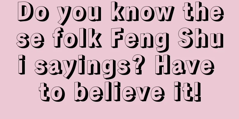 Do you know these folk Feng Shui sayings? Have to believe it!
