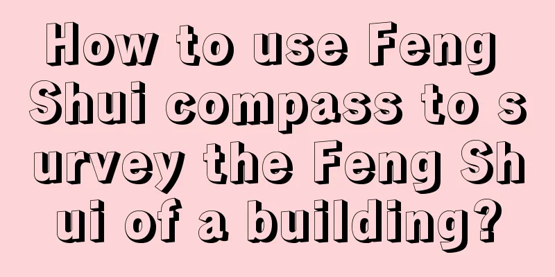 How to use Feng Shui compass to survey the Feng Shui of a building?