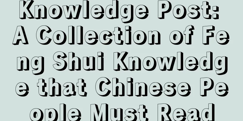 Knowledge Post: A Collection of Feng Shui Knowledge that Chinese People Must Read