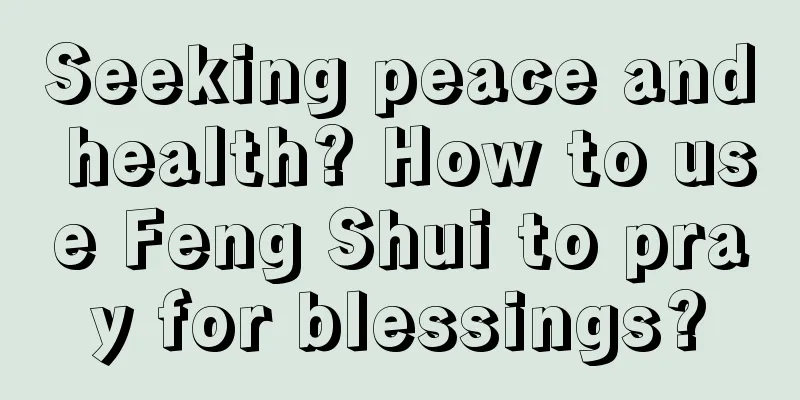 Seeking peace and health? How to use Feng Shui to pray for blessings?