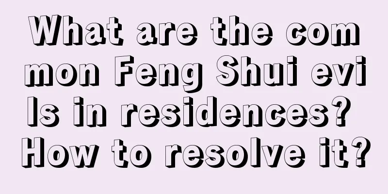 What are the common Feng Shui evils in residences? How to resolve it?