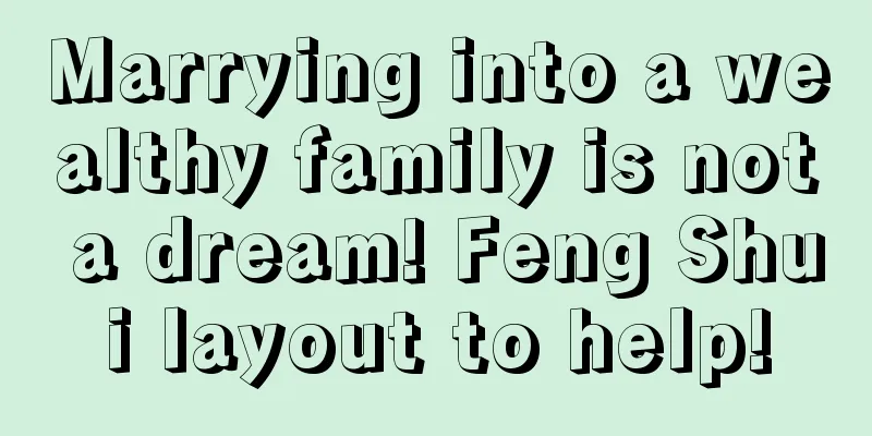 Marrying into a wealthy family is not a dream! Feng Shui layout to help!