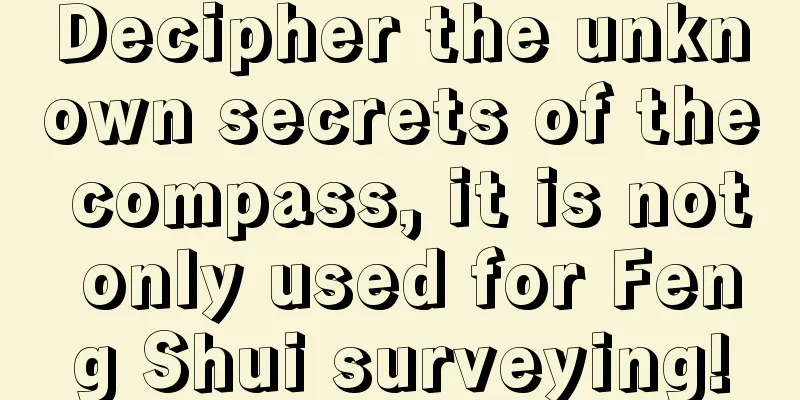 Decipher the unknown secrets of the compass, it is not only used for Feng Shui surveying!