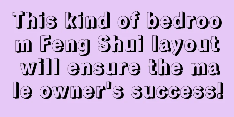 This kind of bedroom Feng Shui layout will ensure the male owner's success!