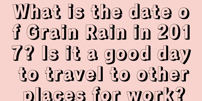 What is the date of Grain Rain in 2017? Is it a good day to travel to other places for work?