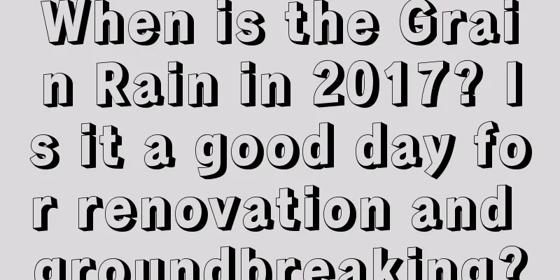 When is the Grain Rain in 2017? Is it a good day for renovation and groundbreaking?