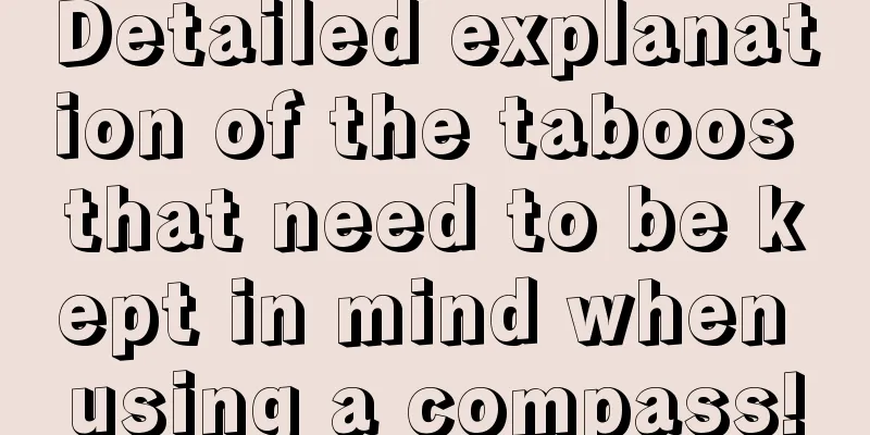 Detailed explanation of the taboos that need to be kept in mind when using a compass!