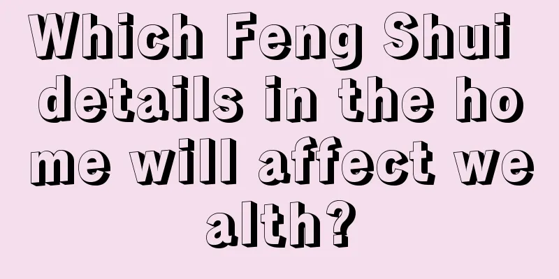 Which Feng Shui details in the home will affect wealth?