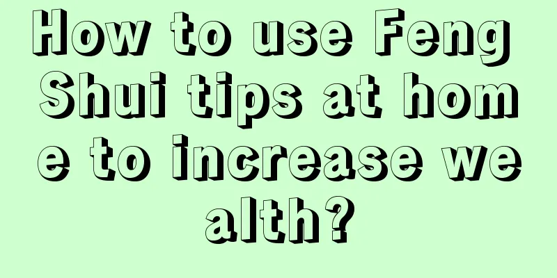 How to use Feng Shui tips at home to increase wealth?