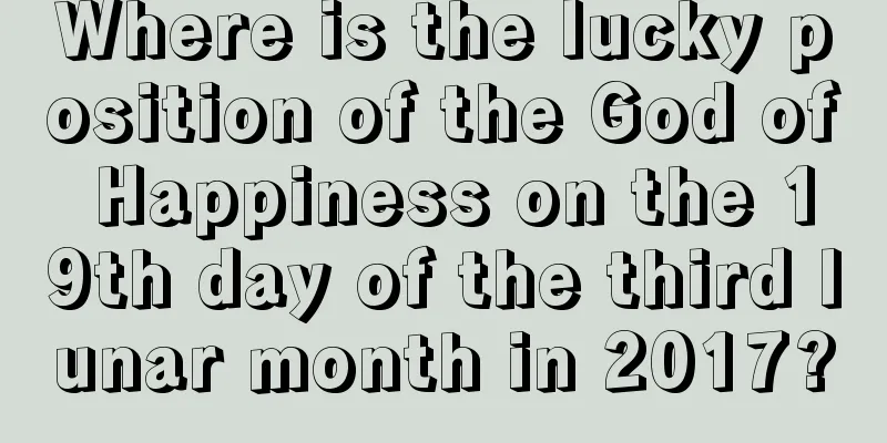 Where is the lucky position of the God of Happiness on the 19th day of the third lunar month in 2017?