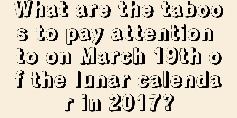 What are the taboos to pay attention to on March 19th of the lunar calendar in 2017?