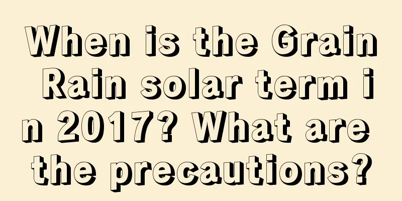 When is the Grain Rain solar term in 2017? What are the precautions?