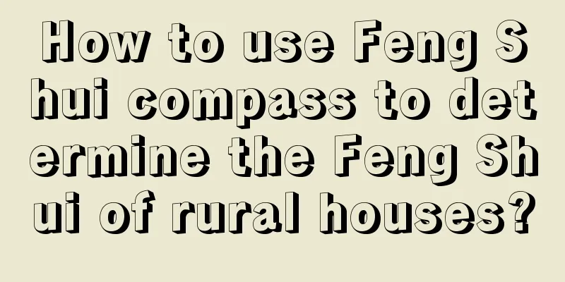 How to use Feng Shui compass to determine the Feng Shui of rural houses?