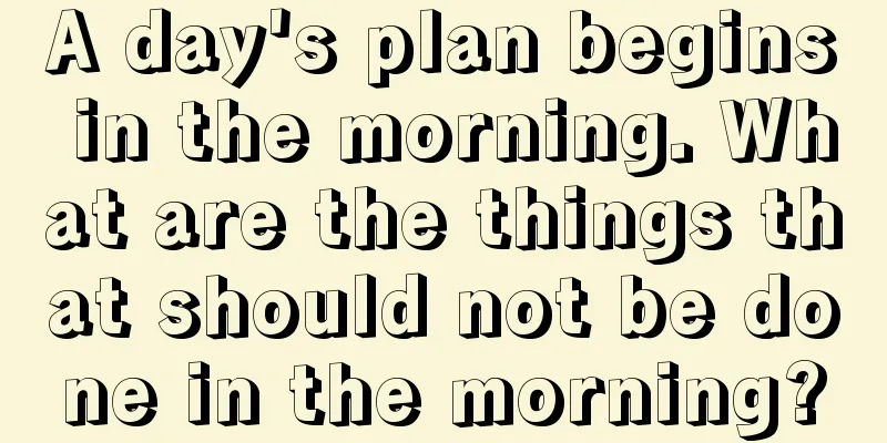 A day's plan begins in the morning. What are the things that should not be done in the morning?