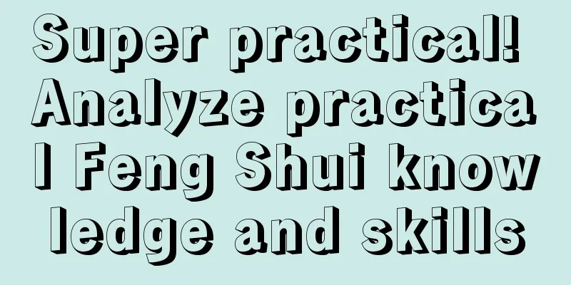 Super practical! Analyze practical Feng Shui knowledge and skills