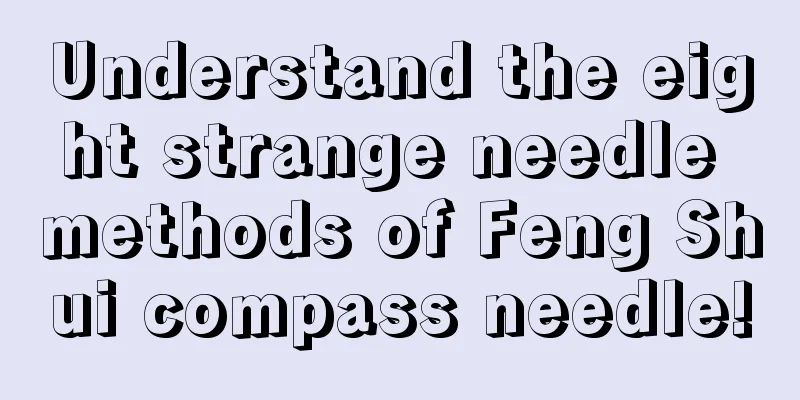 Understand the eight strange needle methods of Feng Shui compass needle!