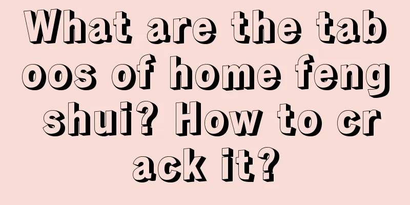 What are the taboos of home feng shui? How to crack it?