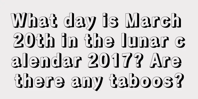 What day is March 20th in the lunar calendar 2017? Are there any taboos?