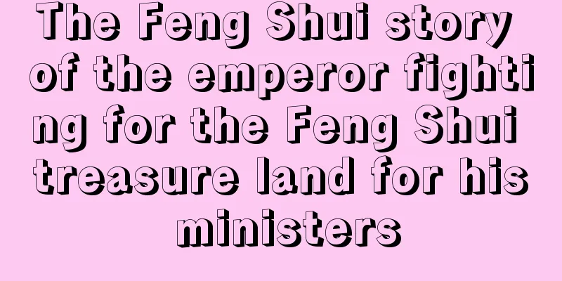The Feng Shui story of the emperor fighting for the Feng Shui treasure land for his ministers