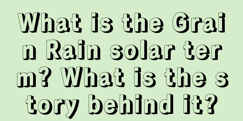 What is the Grain Rain solar term? What is the story behind it?