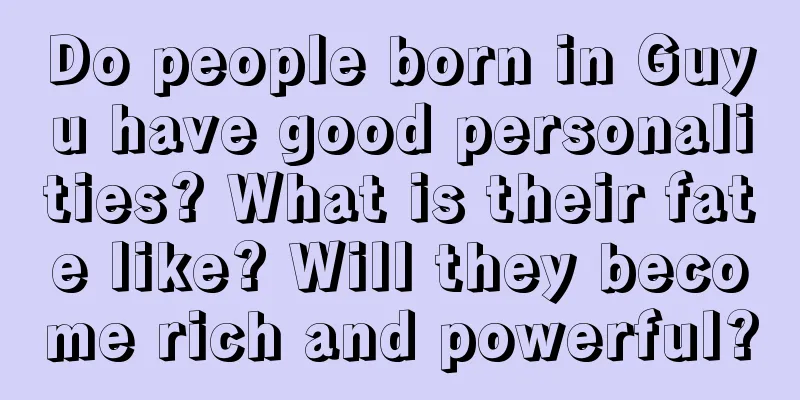 Do people born in Guyu have good personalities? What is their fate like? Will they become rich and powerful?