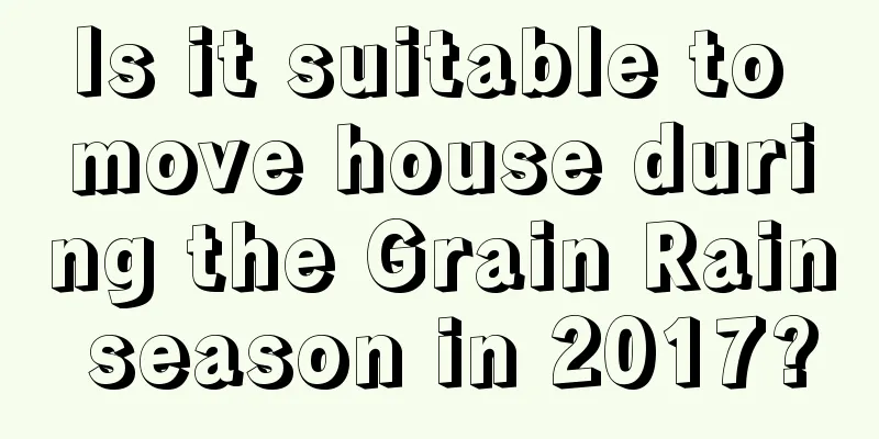 Is it suitable to move house during the Grain Rain season in 2017?