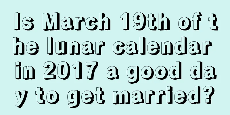 Is March 19th of the lunar calendar in 2017 a good day to get married?