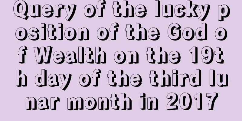 Query of the lucky position of the God of Wealth on the 19th day of the third lunar month in 2017