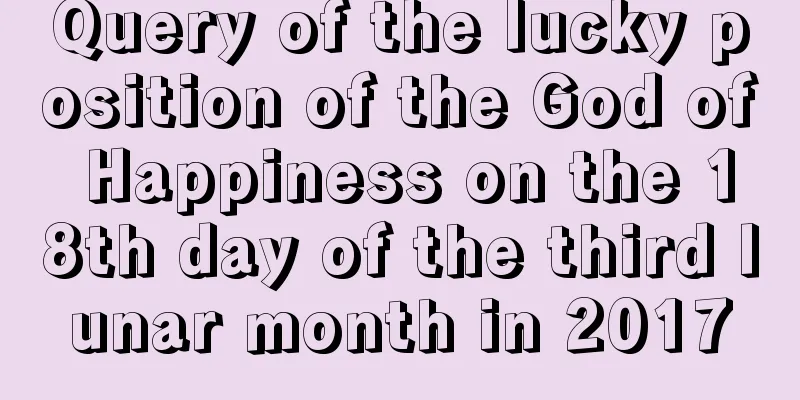 Query of the lucky position of the God of Happiness on the 18th day of the third lunar month in 2017