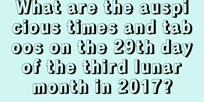 What are the auspicious times and taboos on the 29th day of the third lunar month in 2017?
