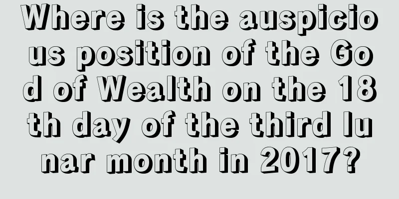 Where is the auspicious position of the God of Wealth on the 18th day of the third lunar month in 2017?